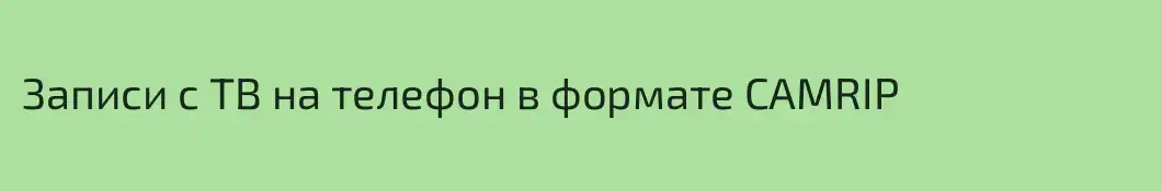 Записи с ТВ на телефон в формате CAMRIP